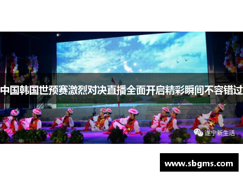 中国韩国世预赛激烈对决直播全面开启精彩瞬间不容错过