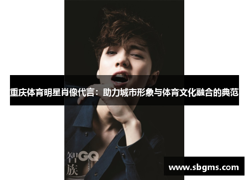 重庆体育明星肖像代言：助力城市形象与体育文化融合的典范