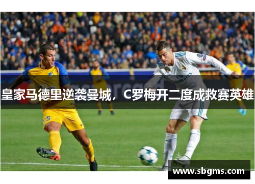 皇家马德里逆袭曼城，C罗梅开二度成救赛英雄