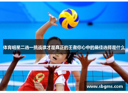 体育明星二选一挑战谁才是真正的王者你心中的最佳选择是什么