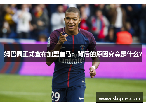 姆巴佩正式宣布加盟皇马：背后的原因究竟是什么？