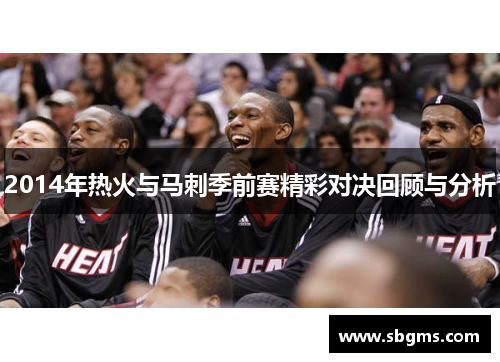 2014年热火与马刺季前赛精彩对决回顾与分析