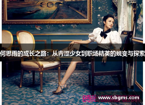 何思雨的成长之路：从青涩少女到职场精英的蜕变与探索