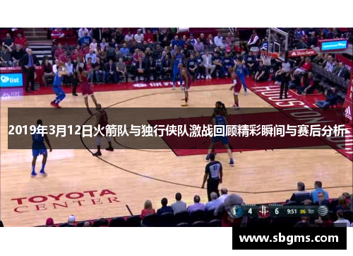 2019年3月12日火箭队与独行侠队激战回顾精彩瞬间与赛后分析