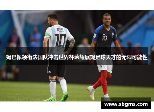 姆巴佩领衔法国队冲击世界杯荣耀展现足球天才的无限可能性