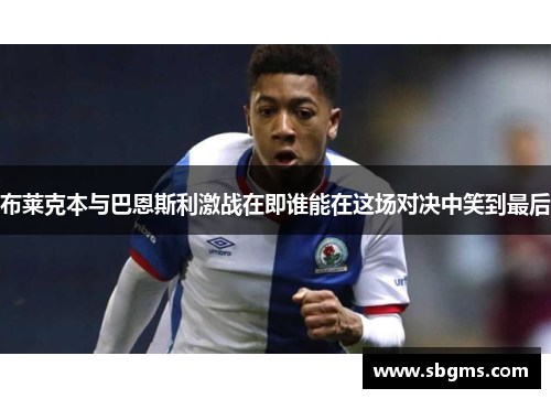 布莱克本与巴恩斯利激战在即谁能在这场对决中笑到最后