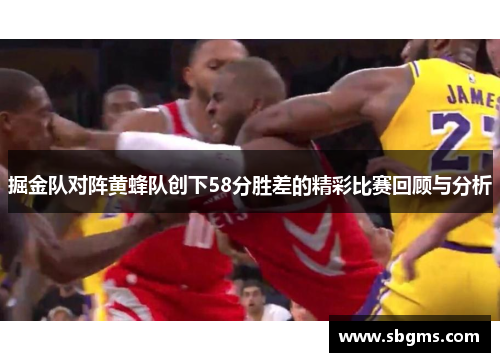 掘金队对阵黄蜂队创下58分胜差的精彩比赛回顾与分析