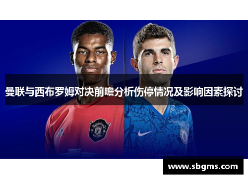 曼联与西布罗姆对决前瞻分析伤停情况及影响因素探讨