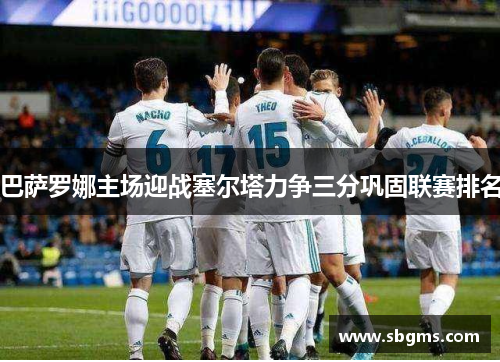 巴萨罗娜主场迎战塞尔塔力争三分巩固联赛排名