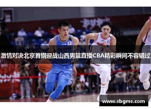 激情对决北京首钢迎战山西男篮直播CBA精彩瞬间不容错过