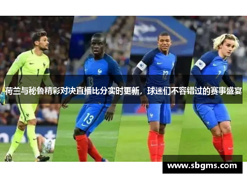 荷兰与秘鲁精彩对决直播比分实时更新，球迷们不容错过的赛事盛宴