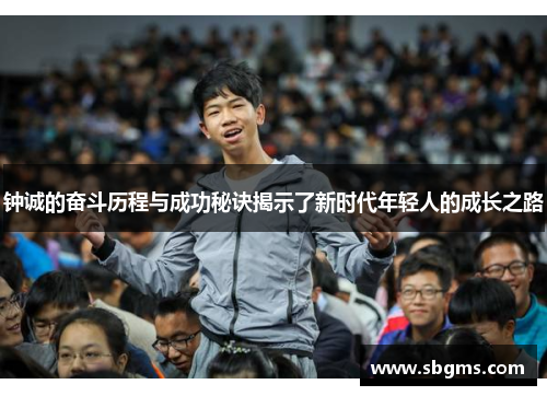 钟诚的奋斗历程与成功秘诀揭示了新时代年轻人的成长之路